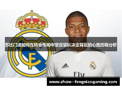 苏比门迪如何在转会传闻中坚定留队决定背后的心路历程分析