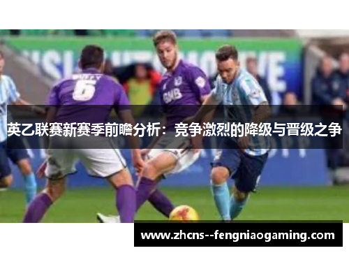 英乙联赛新赛季前瞻分析：竞争激烈的降级与晋级之争