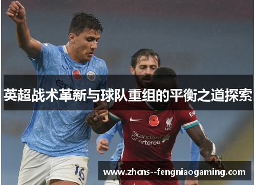 英超战术革新与球队重组的平衡之道探索