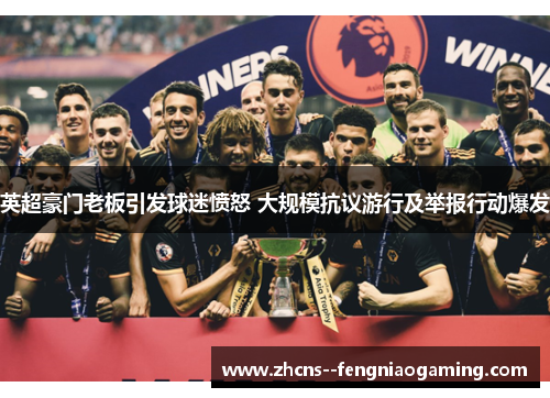 英超豪门老板引发球迷愤怒 大规模抗议游行及举报行动爆发