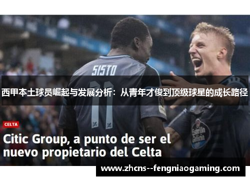 西甲本土球员崛起与发展分析：从青年才俊到顶级球星的成长路径