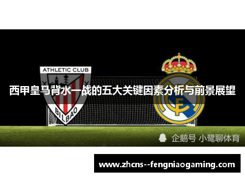 西甲皇马背水一战的五大关键因素分析与前景展望