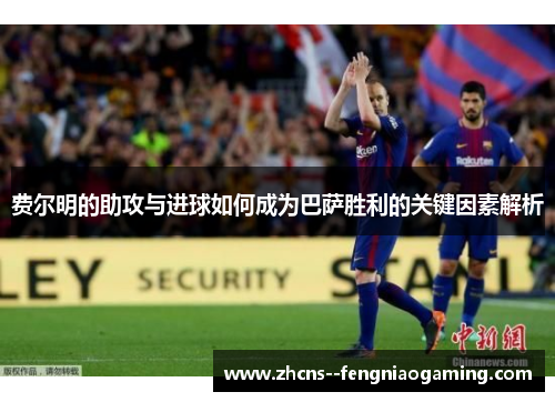 费尔明的助攻与进球如何成为巴萨胜利的关键因素解析