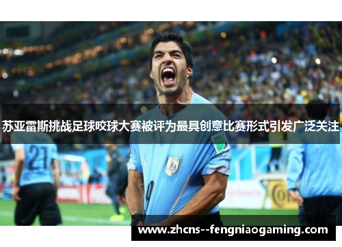 苏亚雷斯挑战足球咬球大赛被评为最具创意比赛形式引发广泛关注