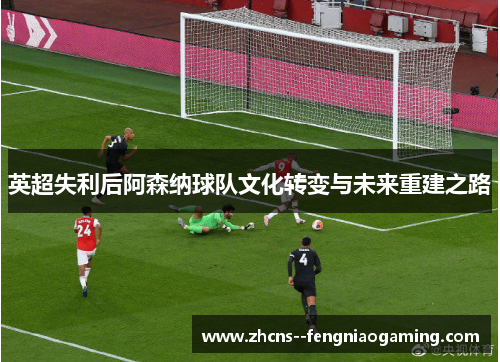英超失利后阿森纳球队文化转变与未来重建之路