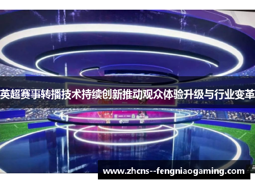 英超赛事转播技术持续创新推动观众体验升级与行业变革