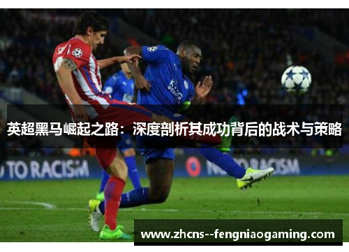 英超黑马崛起之路：深度剖析其成功背后的战术与策略