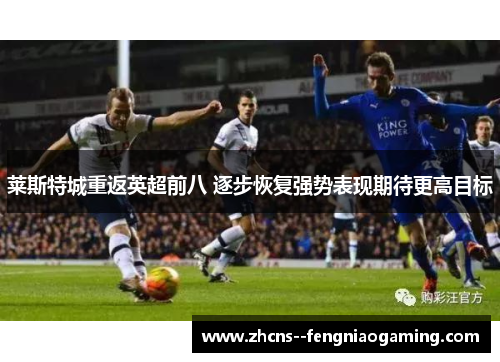 莱斯特城重返英超前八 逐步恢复强势表现期待更高目标