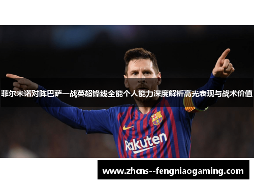菲尔米诺对阵巴萨一战英超锋线全能个人能力深度解析高光表现与战术价值