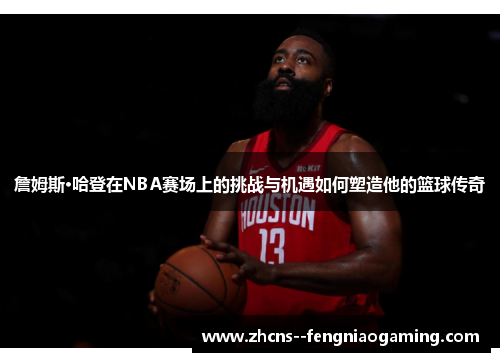 詹姆斯·哈登在NBA赛场上的挑战与机遇如何塑造他的篮球传奇