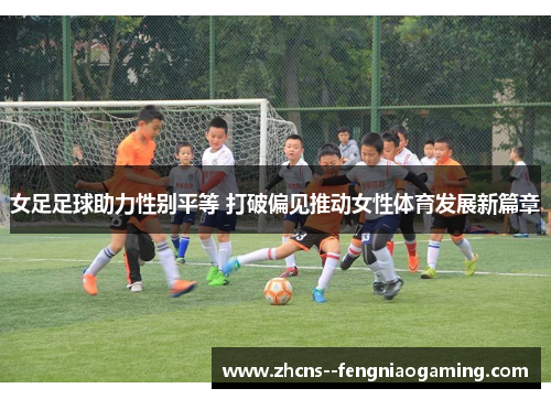 女足足球助力性别平等 打破偏见推动女性体育发展新篇章