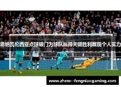 恩纳瓦伦西亚点球破门为球队赢得关键胜利展现个人实力