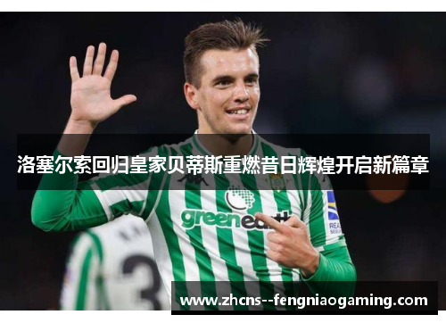 洛塞尔索回归皇家贝蒂斯重燃昔日辉煌开启新篇章