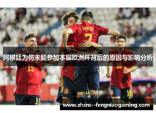 阿根廷为何未能参加本届欧洲杯背后的原因与影响分析
