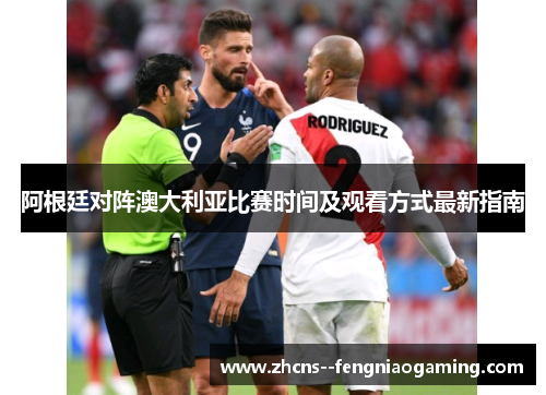阿根廷对阵澳大利亚比赛时间及观看方式最新指南