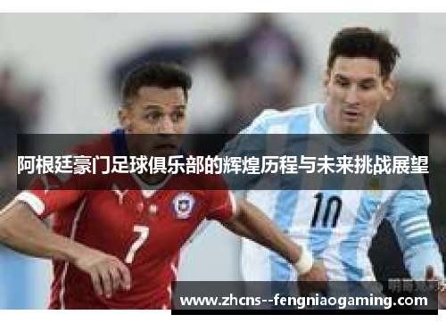 阿根廷豪门足球俱乐部的辉煌历程与未来挑战展望
