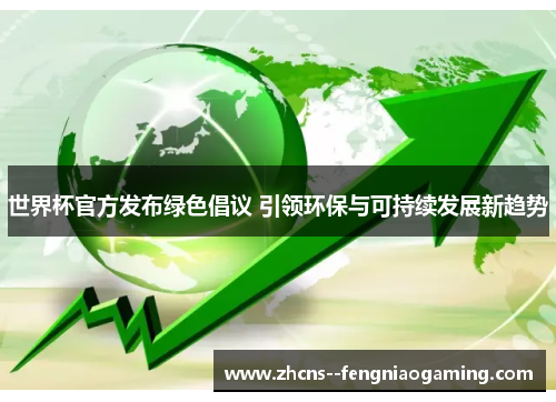 世界杯官方发布绿色倡议 引领环保与可持续发展新趋势