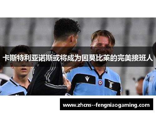 卡斯特利亚诺斯或将成为因莫比莱的完美接班人