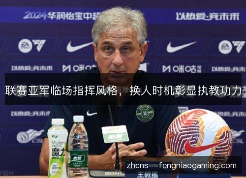 联赛亚军临场指挥风格，换人时机彰显执教功力